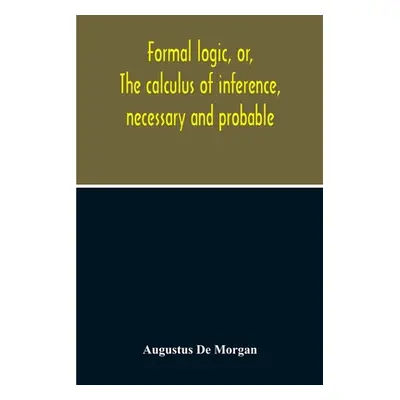 "Formal Logic, Or, The Calculus Of Inference, Necessary And Probable" - "" ("de Morgan Augustus"