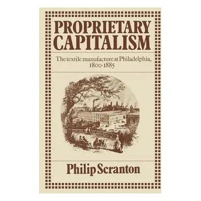 "Proprietary Capitalism: The Textile Manufacture at Philadelphia, 1800 1885" - "" ("Scranton Phi