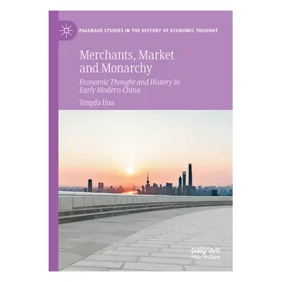 "Merchants, Market and Monarchy: Economic Thought and History in Early Modern China" - "" ("Hua 