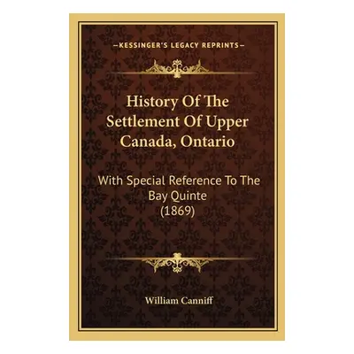 "History Of The Settlement Of Upper Canada, Ontario: With Special Reference To The Bay Quinte (1