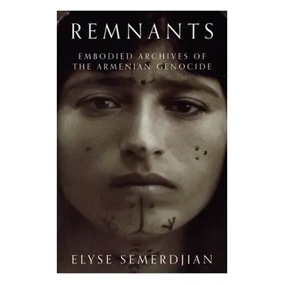 "Remnants: Embodied Archives of the Armenian Genocide" - "" ("Semerdjian Elyse")