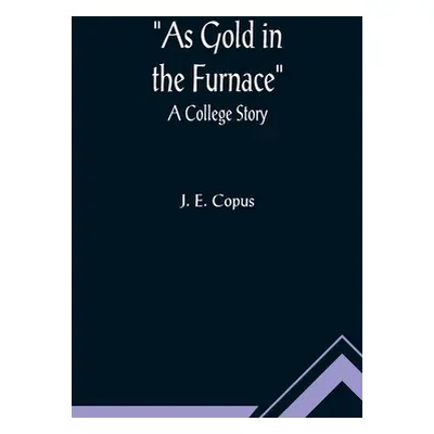 "As Gold in the Furnace: A College Story" - "" ("E. Copus J.")