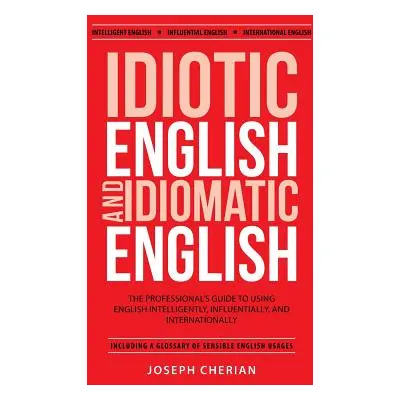 "Idiotic English and Idiomatic English: The Professional's Guide to Using English Intelligently,