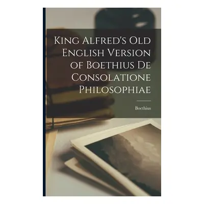 "King Alfred's Old English Version of Boethius de Consolatione Philosophiae" - "" ("Boethius")