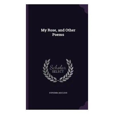 "My Rose, and Other Poems" - "" ("MacLeod Euphemia")