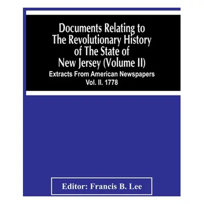 "Documents Relating To The Revolutionary History Of The State Of New Jersey