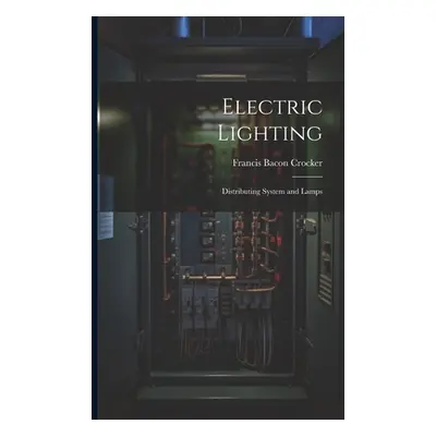 "Electric Lighting: Distributing System and Lamps" - "" ("Crocker Francis Bacon")