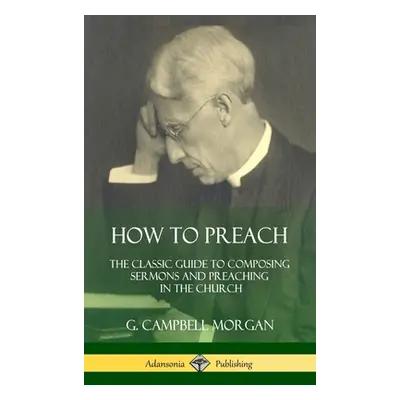 "How to Preach: The Classic Guide to Composing Sermons and Preaching in the Church (Hardcover)" 