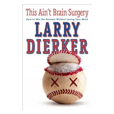 "This Ain't Brain Surgery: How to Win the Pennant Without Losing Your Mind" - "" ("Dierker Larry