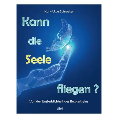 "Kann die Seele fliegen?: Von der Unsterblichkeit des Bewusstseins" - "" ("Schroeter Kai-Uwe")