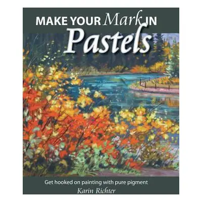 "Make Your Mark in Pastels: Get hooked on painting with pure pigment" - "" ("Richter Karin")