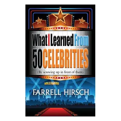 "What I Learned From 50 Celebrities: (By Screwing Up In Front of Them)" - "" ("Hirsch Farrell")