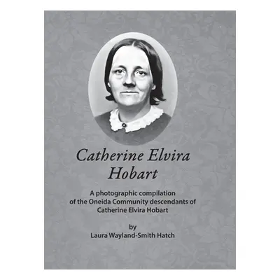 "Catherine Elvira Hobart: A photographic compilation of the Oneida Community descendants of Cath