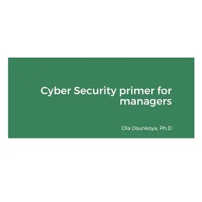 "Cyber Security primer for managers" - "" ("Osunkoya Ph. D. Ola")