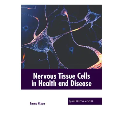 "Nervous Tissue Cells in Health and Disease" - "" ("Hixon Emma")