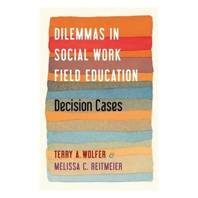 "Dilemmas in Social Work Field Education: Decision Cases" - "" ("Wolfer Terry")