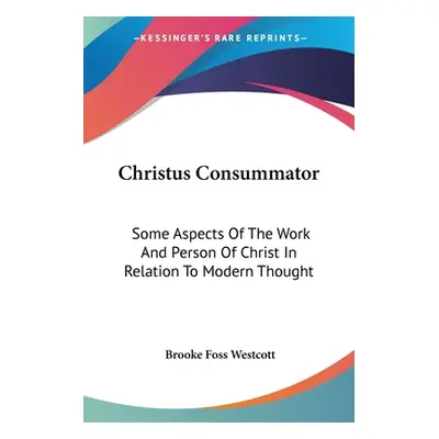 "Christus Consummator: Some Aspects Of The Work And Person Of Christ In Relation To Modern Thoug