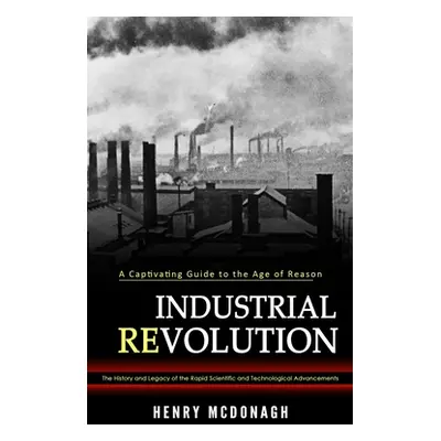 "Industrial Revolution: A Captivating Guide to the Age of Reason