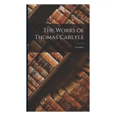 "The Works of Thomas Carlyle: (Complete)" - "" ("Anonymous")