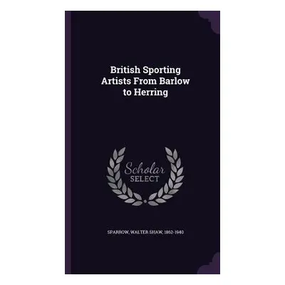 "British Sporting Artists From Barlow to Herring" - "" ("Sparrow Walter Shaw")