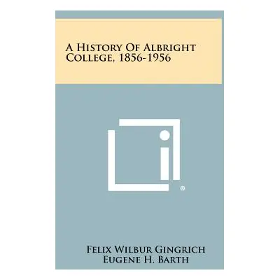 "A History Of Albright College, 1856-1956" - "" ("Gingrich Felix Wilbur")