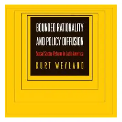 "Bounded Rationality and Policy Diffusion: Social Sector Reform in Latin America" - "" ("Weyland