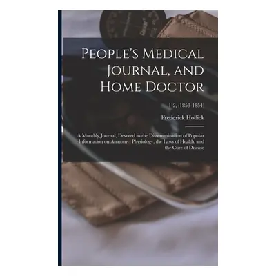 "People's Medical Journal, and Home Doctor: a Monthly Journal, Devoted to the Dissemmination of 