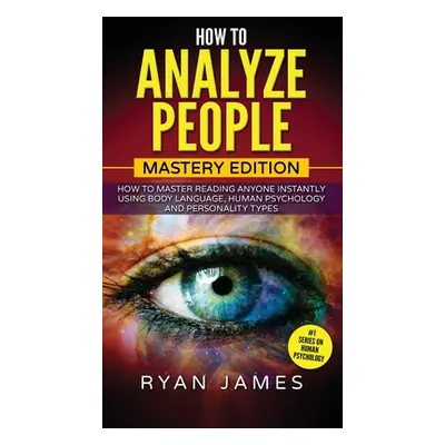 "How to Analyze People: Mastery Edition - How to Master Reading Anyone Instantly Using Body Lang