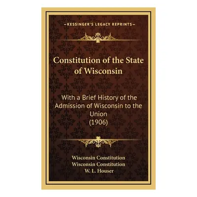 "Constitution of the State of Wisconsin: With a Brief History of the Admission of Wisconsin to t