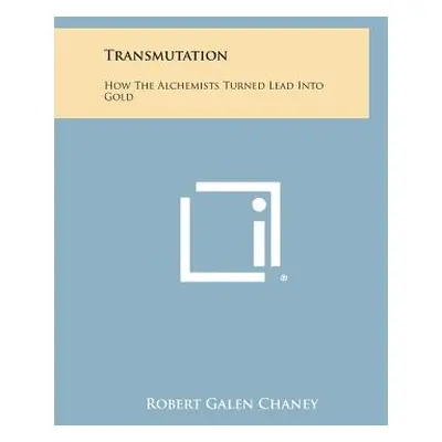 "Transmutation: How The Alchemists Turned Lead Into Gold" - "" ("Chaney Robert Galen")