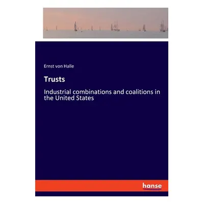 "Trusts: Industrial combinations and coalitions in the United States" - "" ("Halle Ernst Von")