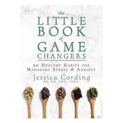 "The Little Book of Game Changers: 50 Healthy Habits for Managing Stress & Anxiety" - "" ("Cordi