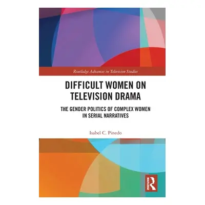 "Difficult Women on Television Drama: The Gender Politics Of Complex Women In Serial Narratives"