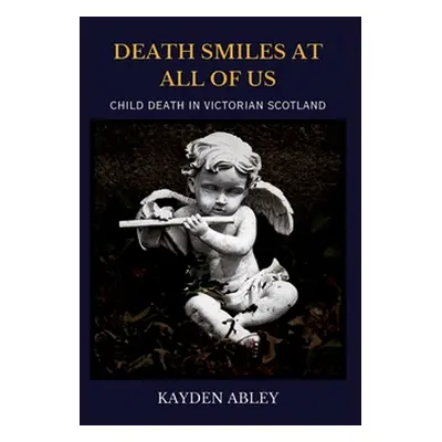 "Death Smiles at All of Us: Child Death in Victorian Scotland" - "" ("Abley Kayden")