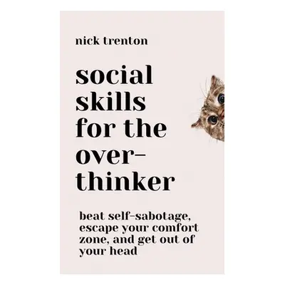 "Social Skills for the Overthinker: Beat Self-Sabotage, Escape Your Comfort Zone, and Get Out Of