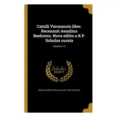 "Catulli Veronensis liber. Recensuit Aemilius Baehrens. Nova editio a K.P. Schulze curata; Volum