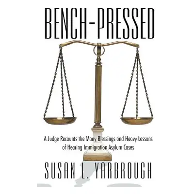 "Bench-Pressed: A Judge Recounts the Many Blessings and Heavy Lessons of Hearing Immigration Asy