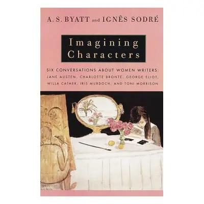 "Imagining Characters: Six Conversations about Women Writers: Jane Austen, Charlotte Bronte, Geo