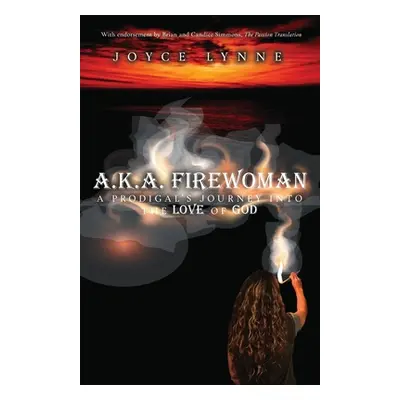 "A.K.A. Firewoman: A Prodigal's Journey into the Love of God" - "" ("Lynne Joyce")