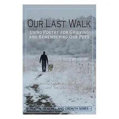 "Our Last Walk: Using Poetry for Grieving and Remembering Our Pets" - "" ("Hoffman Louis")