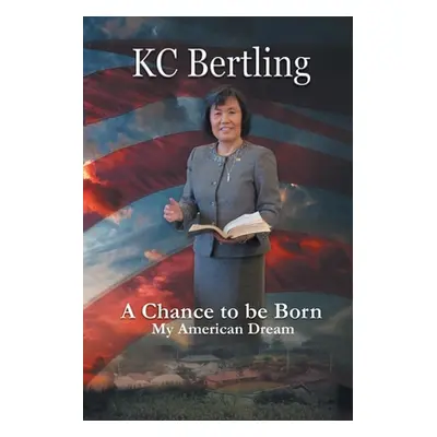 "A Chance to Be Born: My American Dream" - "" ("Bertling Kc")