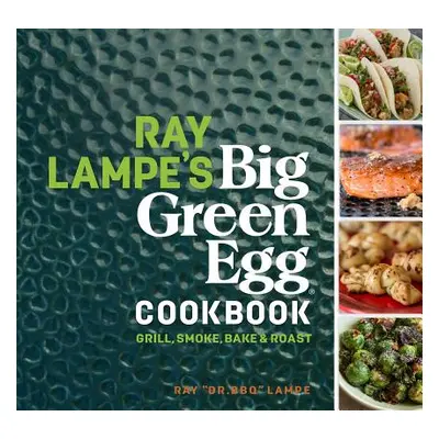 "Ray Lampe's Big Green Egg Cookbook, 3: Grill, Smoke, Bake & Roast" - "" ("Lampe Ray")