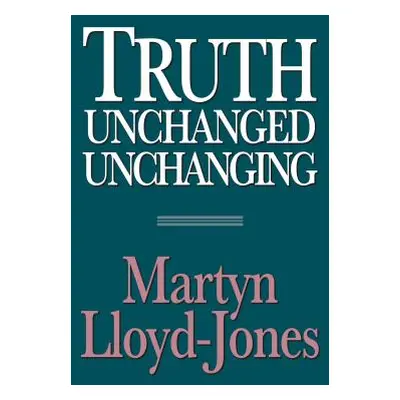 "Truth Unchanged, Unchanging" - "" ("Lloyd-Jones Martyn")