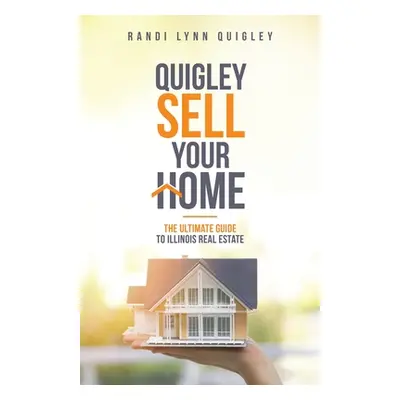 "Quigley Sell Your Home: The Ultimate Guide to Illinois Real Estate" - "" ("Quigley Randi Lynn")