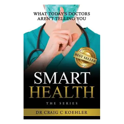 "Smart Health: What Today's Doctors Aren't Telling You" - "" ("Koehler Craig C.")