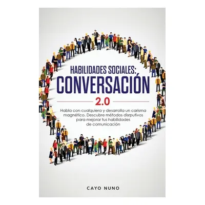 "Habilidades sociales conversacin 2.0: Habla con cualquiera y desarrolla un carisma magntico: De