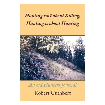 "Hunting isn't about Killing, Hunting is about Hunting: An old Hunters Journal" - "" ("Cuthbert 