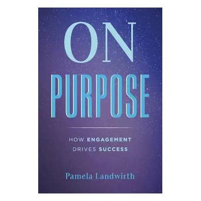 "On Purpose: How Engagement Drives Success" - "" ("Landwirth Pamela")