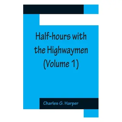 "Half-hours with the Highwaymen (Volume 1); Picturesque Biographies and Traditions of The Knight