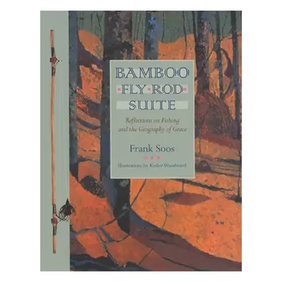 "Bamboo Fly Rod Suite: Reflections on Fishing and the Geography of Grace" - "" ("Soos Frank")